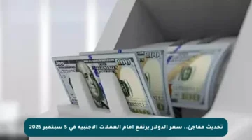تحديث مفاجئ.. سعر الدولار يرتفع أمام العملات الأجنبية في 5 سبتمبر 2025